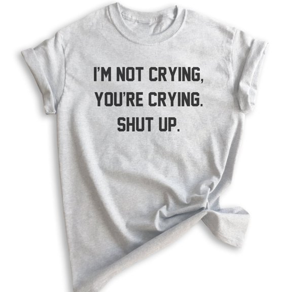 I'm Not Crying You're Crying Shut Up Shirt, Unisex Women's Shirt, Sarcastic Shirt, Emotional Shirt, Heather Ash, 3X-Large