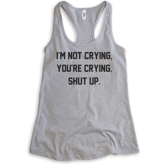 I'm Not Crying You're Crying Shut Up Tank Top, Ladies Racerback Tank Top, Sarcastic Emotional Tank, Heather Gray, Large