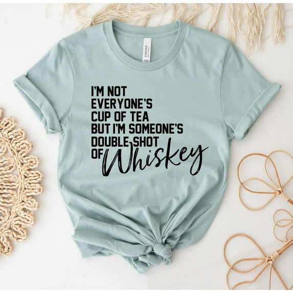 I'm Not Everyone's Cup Of Tea T-shirt Someone's Double Shot Whiskey Shirt Cute Drinking Top Tee Sarcastic Gift But Funny Shirts Humorous