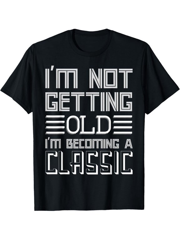 I'm Not Getting Old I'm Becoming A Classic T-Shirt men and women can wear, black, white, gifts