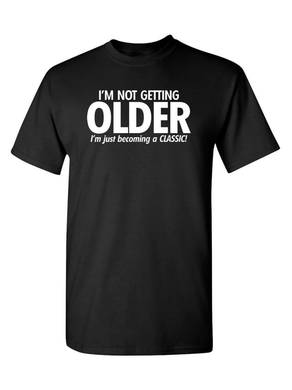 I'm Not Getting Older I'm Just Becoming a Classic Humor Sarcastic And Nerdy Graphic Tee Mens Christmas Tshirts Novelty Birthday Gift Funny T Shirt