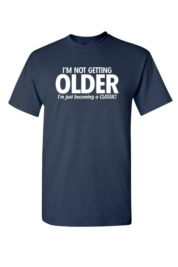 I'm Not Getting Older I'm Just Becoming a Classic Humor Sarcastic And Nerdy Graphic Tee Mens Christmas Tshirts Novelty Birthday Gift Funny T Shirt