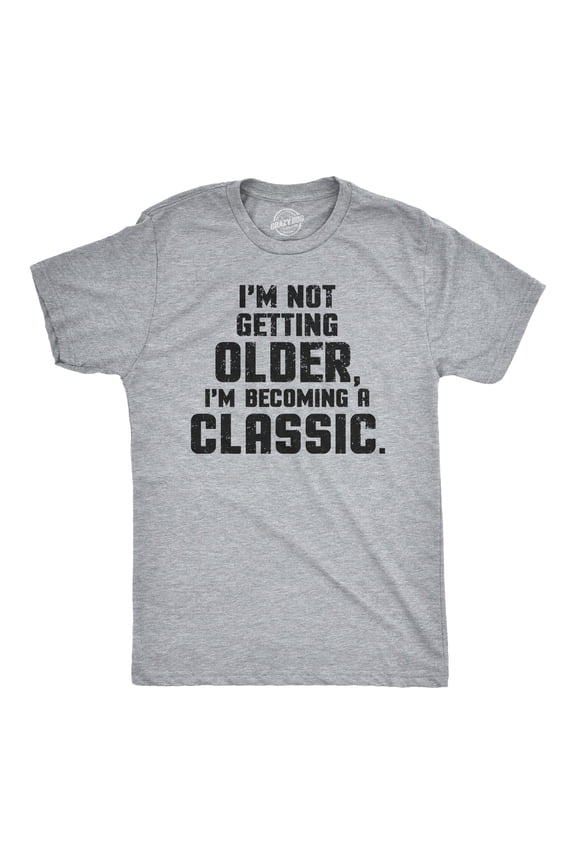 I'm Not Getting Older Im Becoming A Classic T Shirt Humor Funny Birthday Gift Graphic Tees