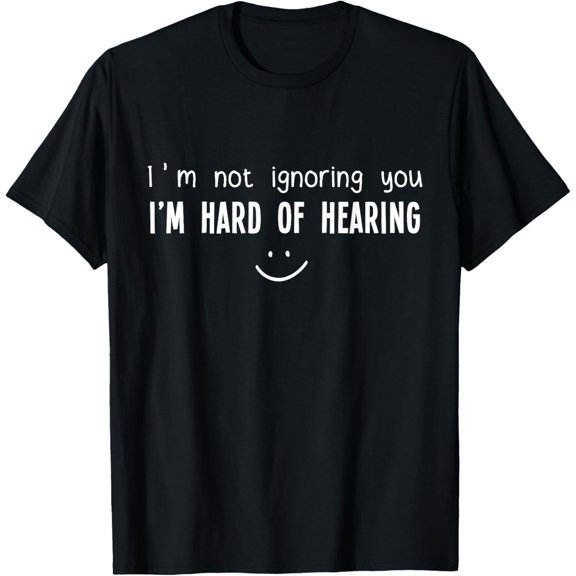 I'm Not Ignoring You, I'm Hard of Hearing, Smile Deaf Shirt T-Shirt