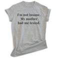 thumbnail image 1 of I'm Not Insane My Mother Had Me Tested Shirt, Unisex Women's Men's Shirt, Crazy Shirt, Crazy Sarcastic Tee, Heather Gray, 3X-Large, 1 of 6