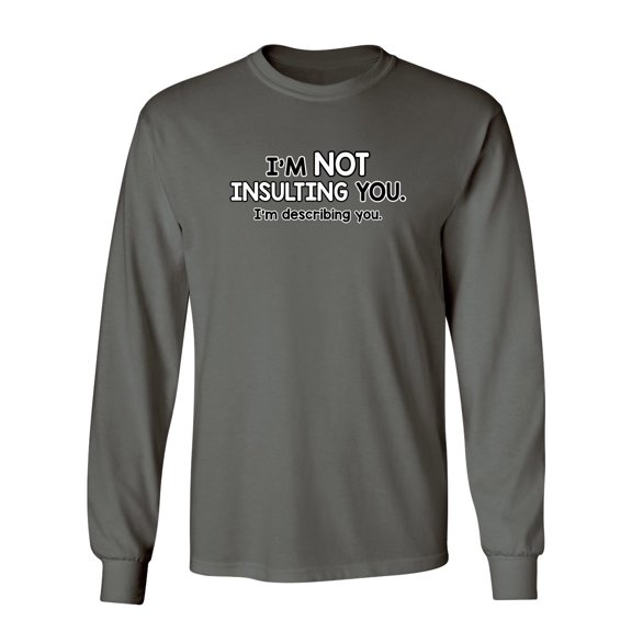 I'm Not Insulting You I'm Describing You Sarcastic Novelty Gift Idea Adult Humor Funny Men's Long Sleeve Shirts
