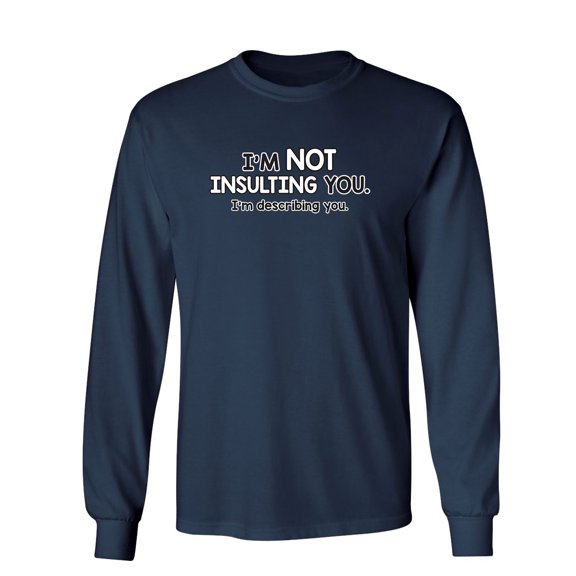 I'm Not Insulting You I'm Describing You Sarcastic Novelty Gift Idea Adult Humor Funny Men's Long Sleeve Shirts