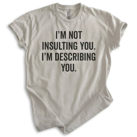 I'm Not Insulting You I'm Describing You Shirt, Unisex Women's Men's Shirt, Insult Attitude Sarcasm Shirt, Light Silk Gray, X-Small