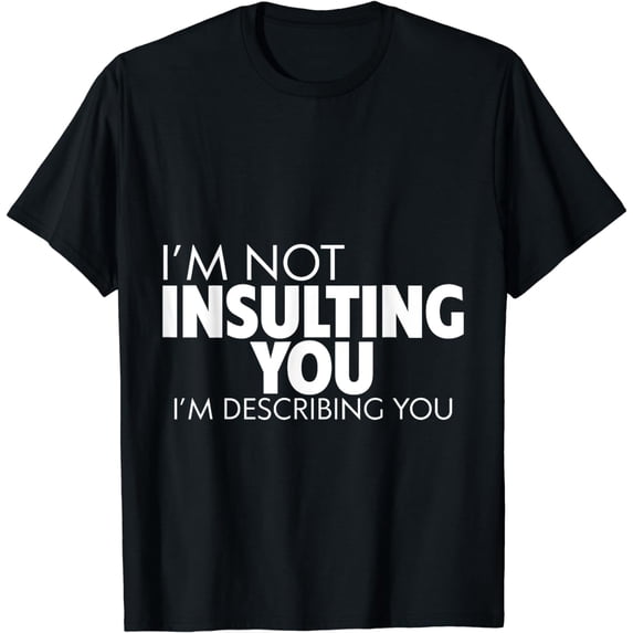 I'm Not Insulting You I'm Describing You T-Shirt