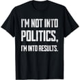 thumbnail image 1 of I'm Not Into Politics, I'm Into Results T-Shirt, 1 of 4