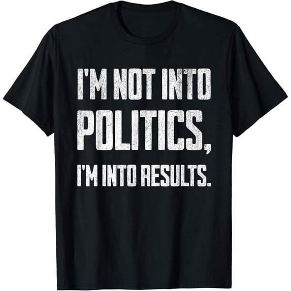 I'm Not Into Politics, I'm Into Results T-Shirt
