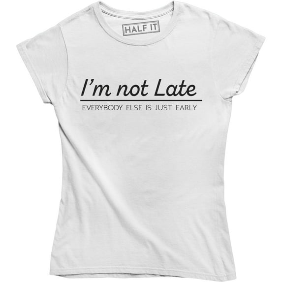 I'm Not Late Everybody Else Is Just Early Funny Graphic Quote Women's T-Shirt