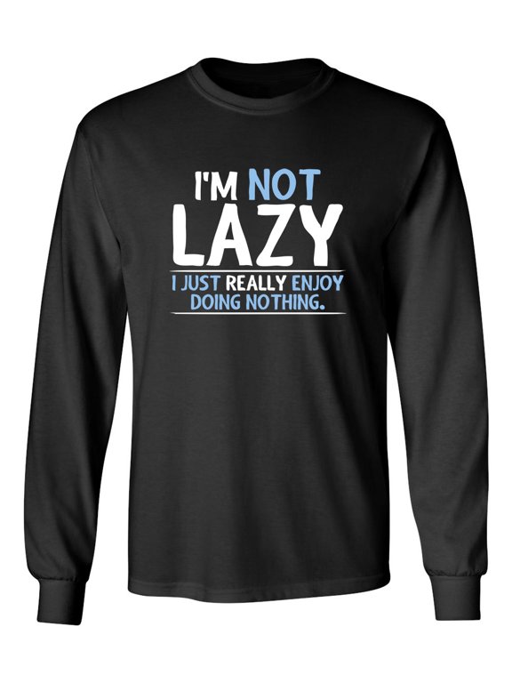 I'm Not Lazy, I Just Enjoy Doing Nothing Sarcastic Novelty Gift Idea Adult Humor Funny Men's Long Sleeve Shirts