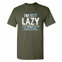 I'm Not Lazy I Just Really Enjoy Doing Nothing Graphic Tees Gift For Chill Relax Mens Novelty Sarcastic Saying Funny T Shirt