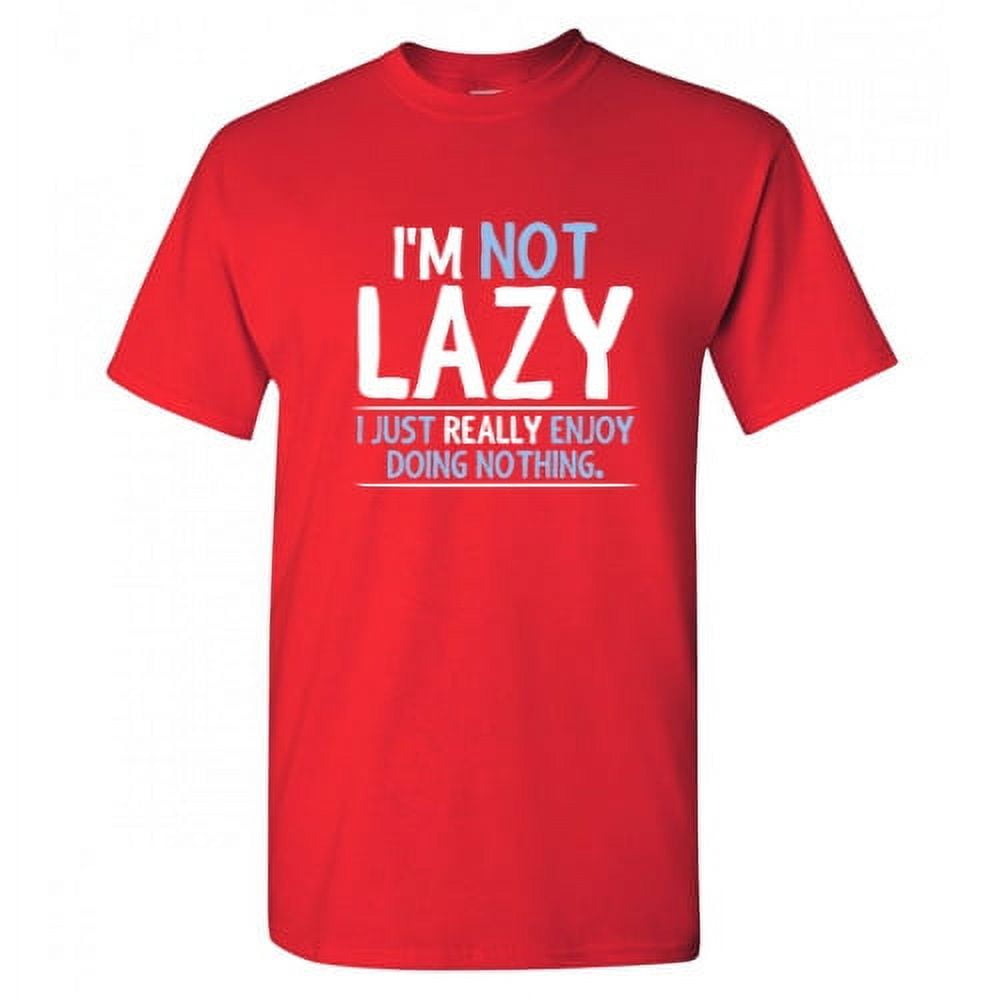 I'm Not Lazy I Just Really Enjoy Doing Nothing T-Shirt I'm Not Lazy I Just Really Enjoy Doing Nothing T-Shirt