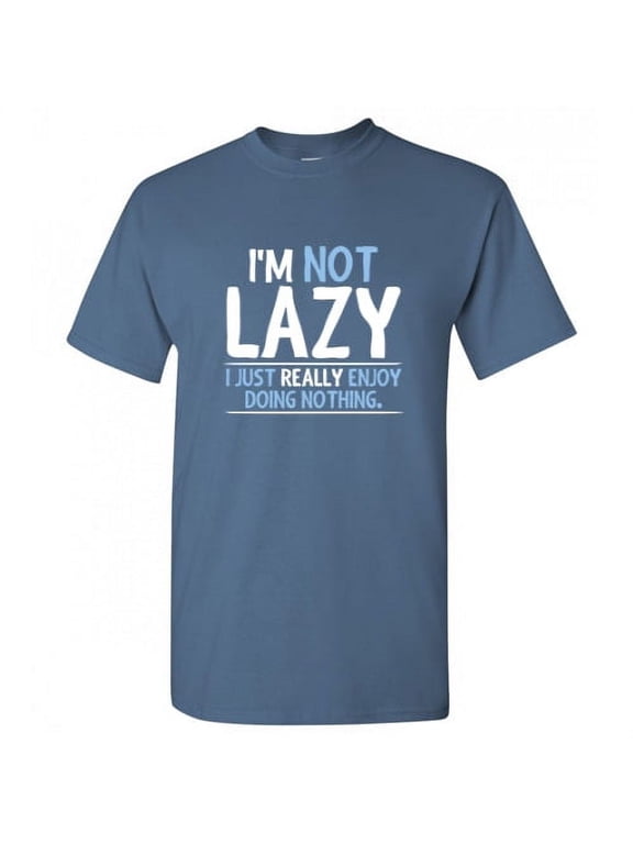 I'm Not Lazy I Just Really Enjoy Doing Nothing Graphic Tees Gift For Chill Relax Mens Novelty Sarcastic Saying Funny T Shirt