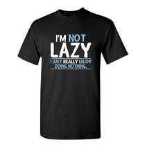I'm Not Lazy I Just Really Enjoy Doing Nothing Sarcastic Humor Graphic Novelty Funny Tall T Shirt