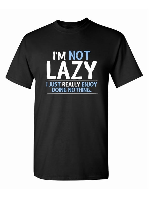 I'm Not Lazy I Just Really Enjoy Doing Nothing Sarcastic Humor Graphic Novelty Funny Tall T Shirt