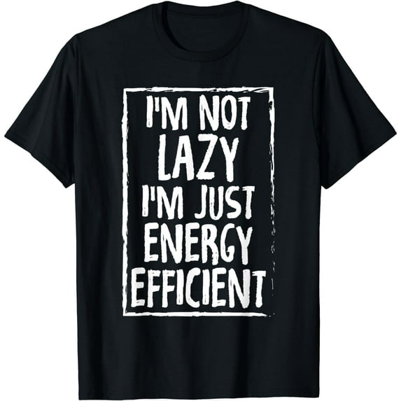 I'm Not Lazy I'm Just Energy Efficient Funny T-Shirts