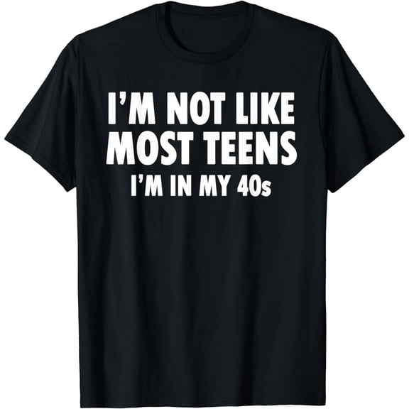 I'm Not Like Most Teens - I'm In My 40's Tshirt T-Shirt