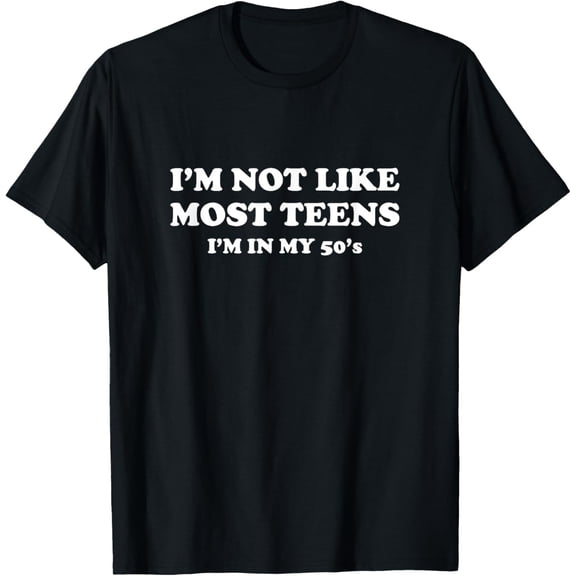 I'm Not Like Most Teens I'm In My 50's Funny Age T-Shirt