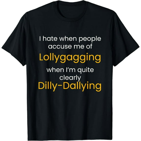 I'm Not Lollygagging, I'm Dilly-Dallying - Funny Lazy T-Shirt