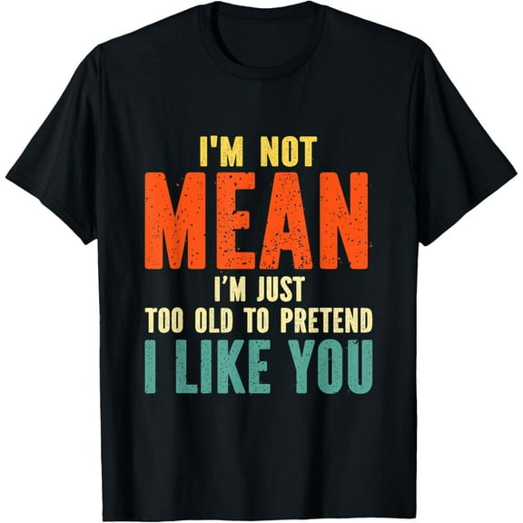 I'm Not Mean I'm Just Too Old To Pretend I Like You T-Shirt
