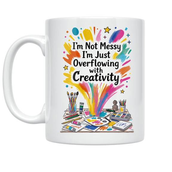 I'm Not Messy I'm Just Overflowing with Creativity - Creative Workspace Enthusiast - 11 oz Ceramic Coffee Mug