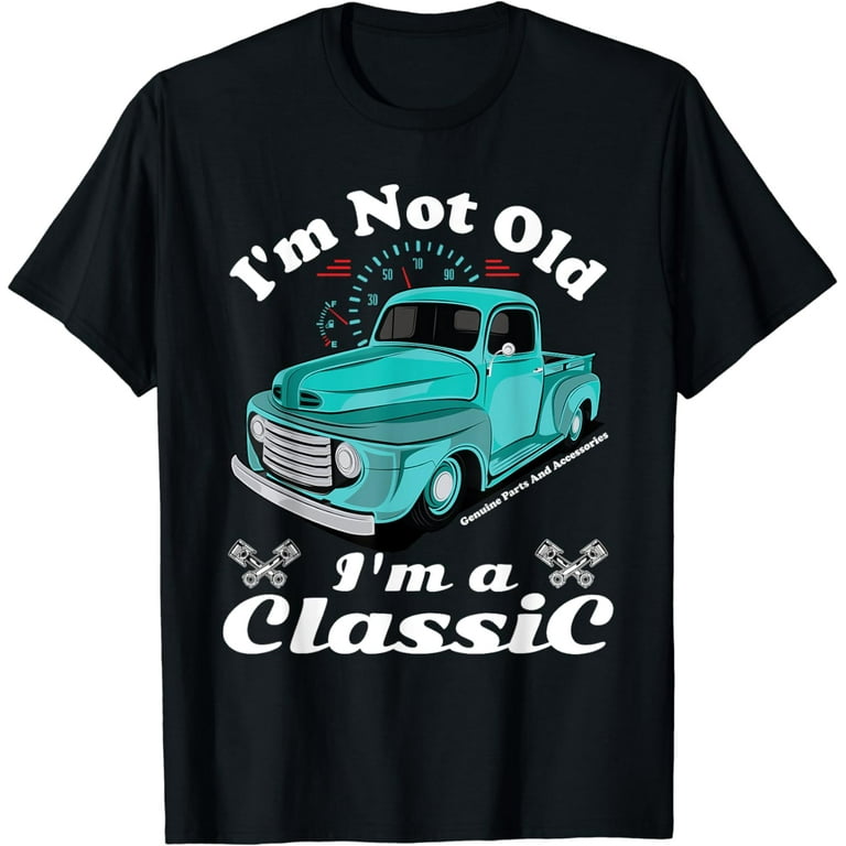I'm Not Old I'm A Classic Vintage Car Truck Birthday Shirt I'm Not Old I'm A Classic Vintage Car Truck Birthday Shirt