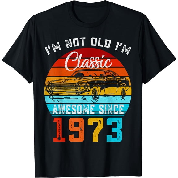 I'm Not Old I'm Classic Funny Car Vintage Awesome Since 1973 T-Shirt