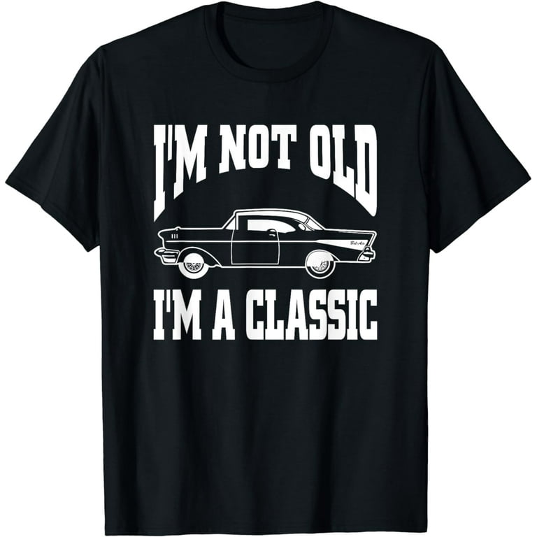 I'm Not Old I'm Classic T-Shirt Vintage Hot Rod Dad Grandpa I'm Not Old I'm Classic T-Shirt Vintage Hot Rod Dad Grandpa