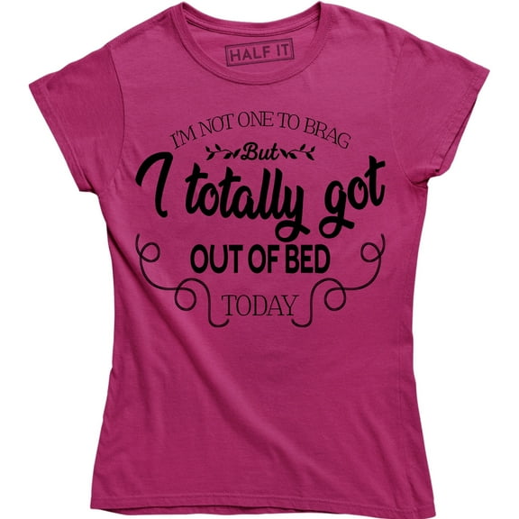 I'm Not One To Brag But I Totally Got Out Of Bed Today Women's T-Shirt