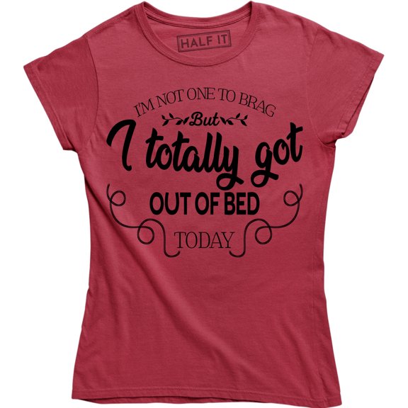 I'm Not One To Brag But I Totally Got Out Of Bed Today Women's T-Shirt