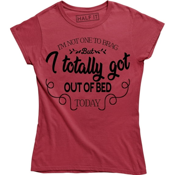 I'm Not One To Brag But I Totally Got Out Of Bed Today Women's T-Shirt