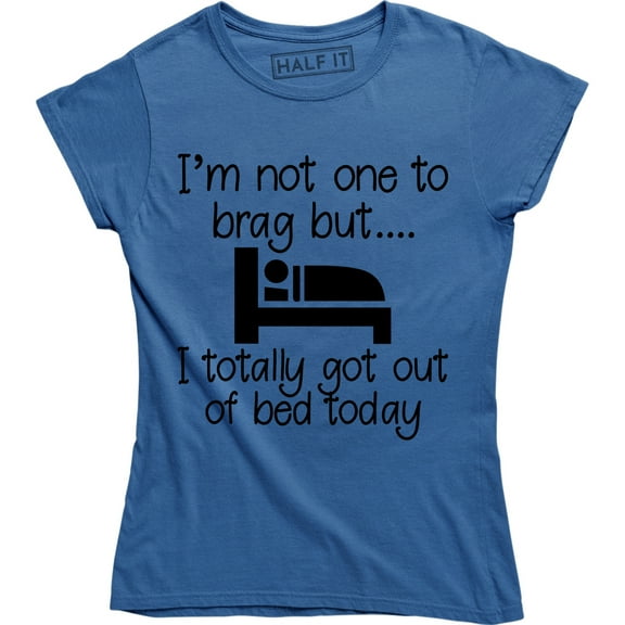 I'm Not One To Brag But I Totally Got Out Of Bed Today Women's Tee Shirt