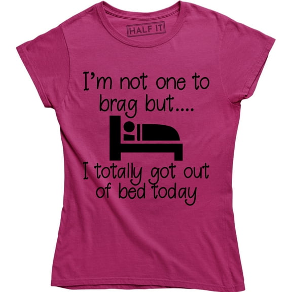 I'm Not One To Brag But I Totally Got Out Of Bed Today Women's Tee Shirt