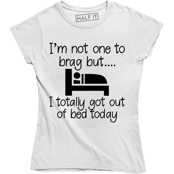 I'm Not One To Brag But I Totally Got Out Of Bed Today Women's Tee Shirt