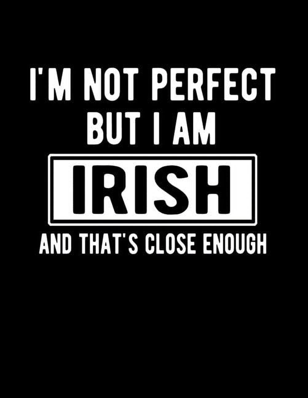 I'm Not Perfect But I Am Irish And That's Close Enough Funny Irish