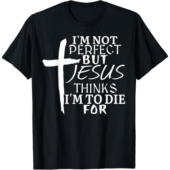 I'm Not Perfect But Jesus Thinks I'm To Die For T-Shirt tee