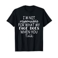 thumbnail image 1 of I'm Not Responsible For What My Face Does When You Talk T-Shirt, 1 of 5