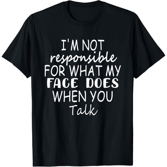 I'm Not Responsible For What My Face Does When You Talk T-Shirt