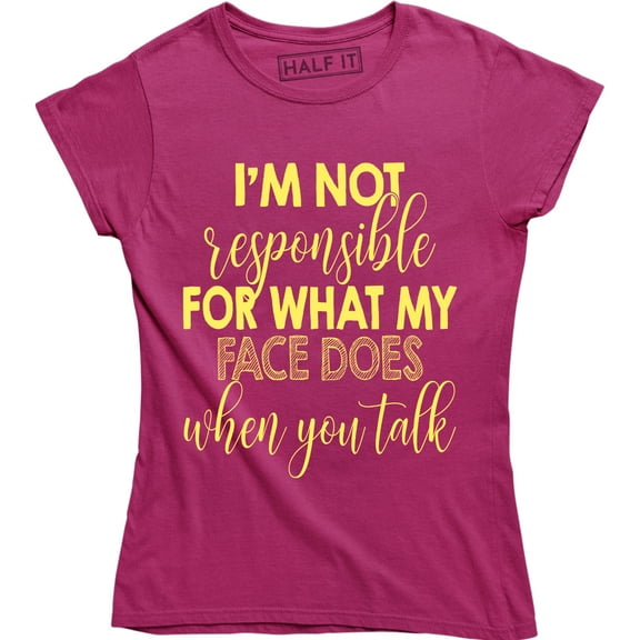 I'm Not Responsible For What My Face Does When You Talk - Women's Tee Shirt