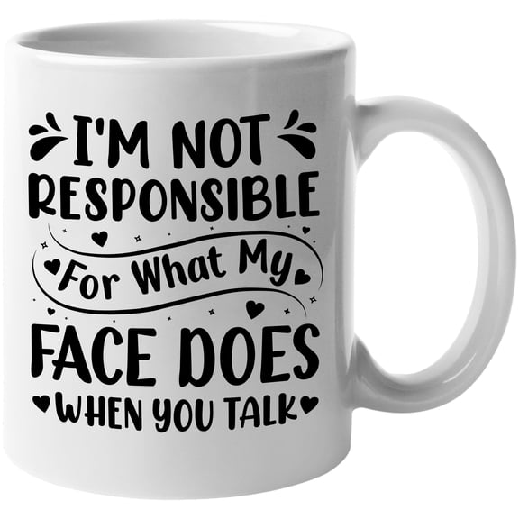 I'm Not Responsible for What My Face Does When You Talk, Sarcastic Person Quote, White 11oz Ceramic Mug