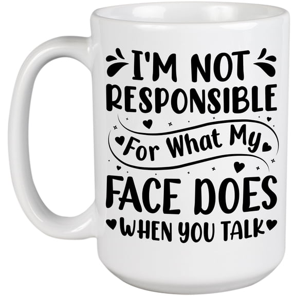 I'm Not Responsible for What My Face Does When You Talk, Sarcastic Person Quote, White 15oz Ceramic Mug