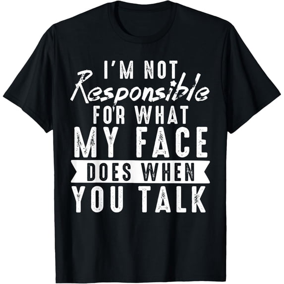 I'm Not Responsible for What My Face Does When You Talk T-Shirt