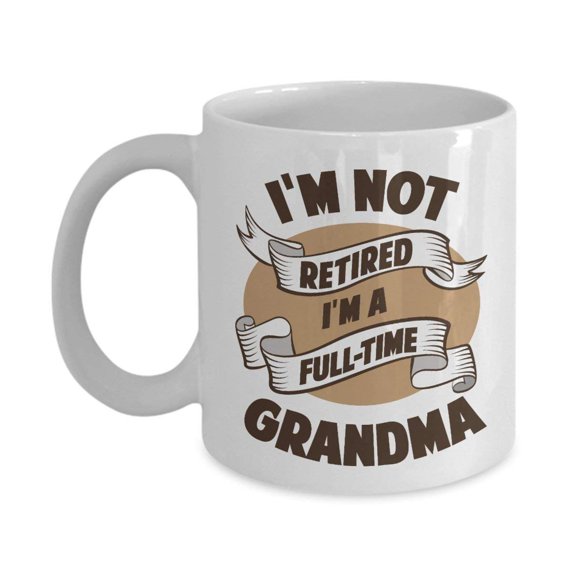 I'm Not Retired I'm A Full Time Grandma Funny Retirement Quote Coffee & Tea Gift Mug For A Grandmother, Grammy, Grammie, Grumpy, Gigi Or Nana