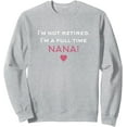 thumbnail image 1 of I'm Not Retired I'm A Full Time Nana Womens Sweatshirt, 1 of 7