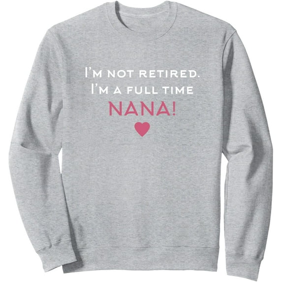I'm Not Retired I'm A Full Time Nana Womens Sweatshirt