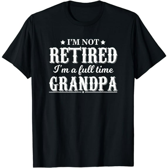 I'm Not Retired I'm a Full Time Grandpa Shirt T-Shirt