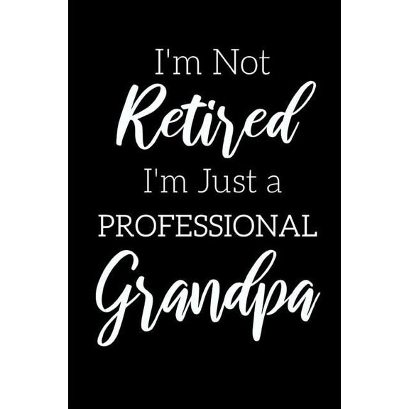 I'm Not Retired, I'm a Professional Grandpa: Funny Notebook For Grandads (Retirement Gifts For Men, Great For Father's D, (Paperback)